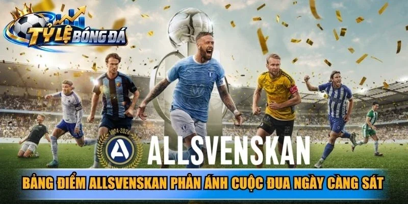 Bảng điểm Allsvenskan phản ánh cuộc đua ngày càng sát