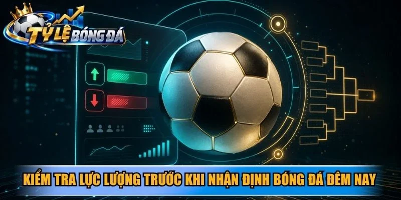 Kiểm tra lực lượng trước khi nhận định bóng đá đêm nay