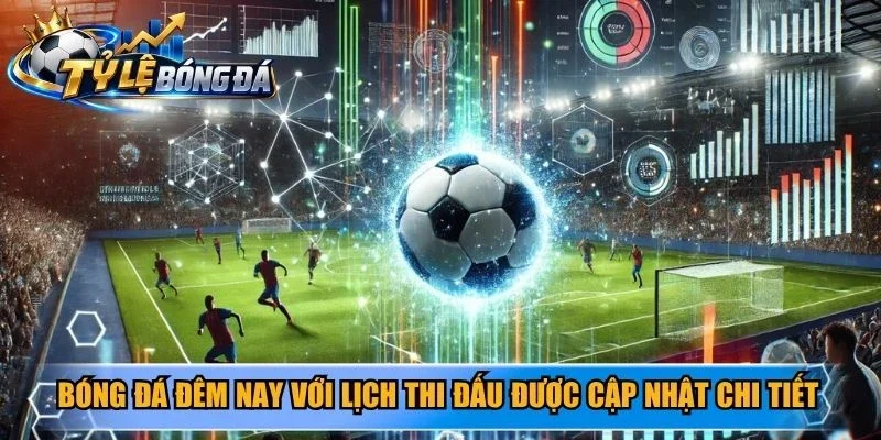 Bóng đá đêm nay với lịch thi đấu được cập nhật chi tiết
