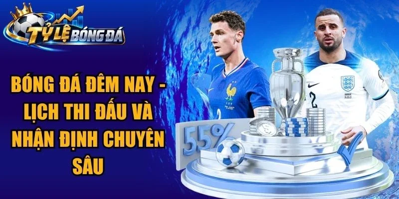 Bóng Đá Đêm Nay – Lịch Thi Đấu Và Nhận Định Chuyên Sâu