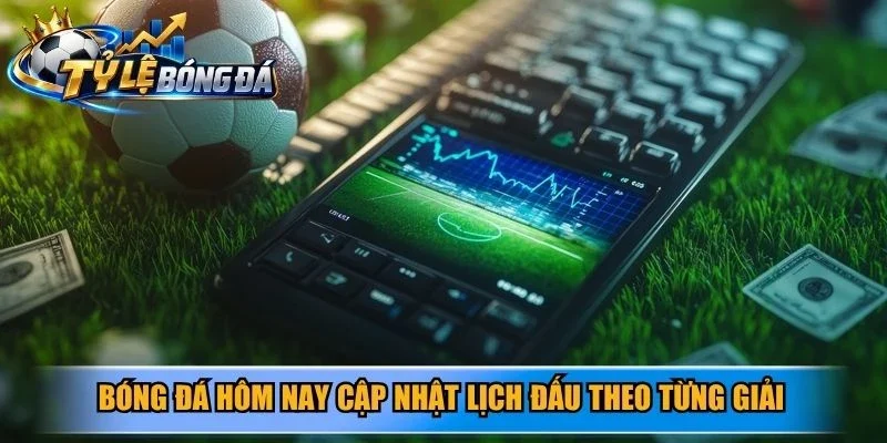 Bóng đá hôm nay cập nhật lịch đấu theo từng giải
