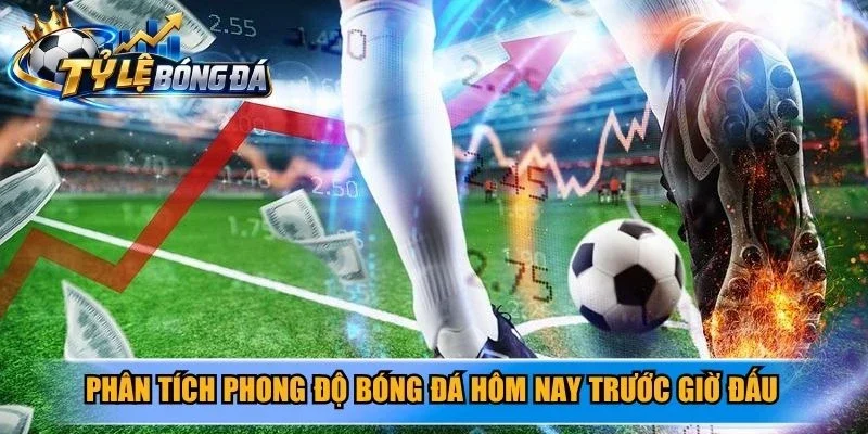 Phân tích phong độ bóng đá hôm nay trước giờ đấu