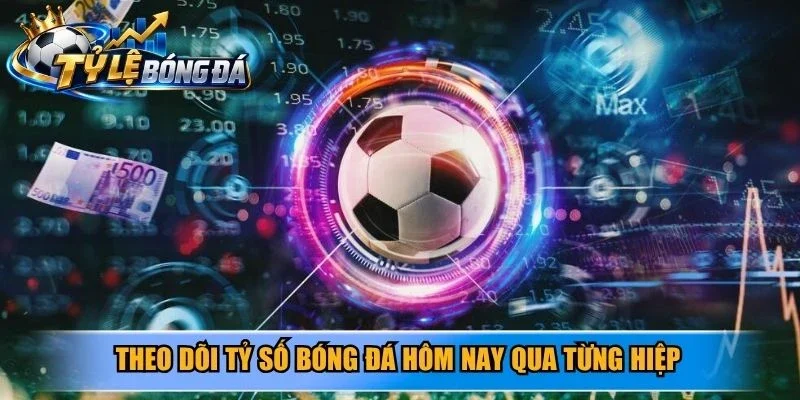 Theo dõi tỷ số bóng đá hôm nay qua từng hiệp
