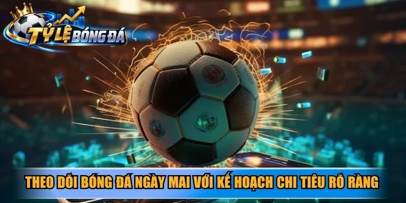 Theo dõi bóng đá ngày mai với kế hoạch chi tiêu rõ ràng