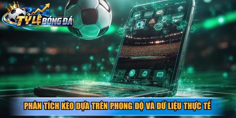 Phân tích kèo dựa trên phong độ và dữ liệu thực tế