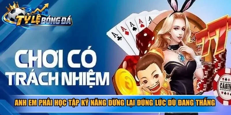 Anh em phải học tập kỹ năng dừng lại đúng lúc dù đang thắng