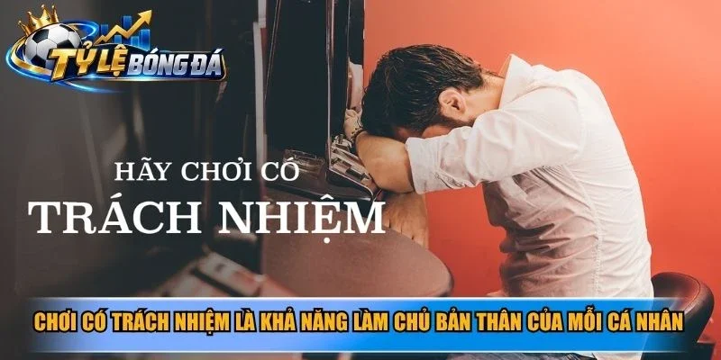 Chơi có trách nhiệm là khả năng làm chủ bản thân của mỗi cá nhân