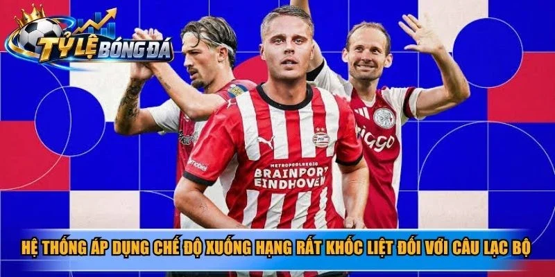 Hệ thống áp dụng chế độ xuống hạng rất khốc liệt đối với câu lạc bộ