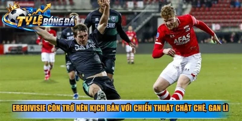 Eredivisie còn trở nên kịch bản với chiến thuật chặt chẽ, gan lì