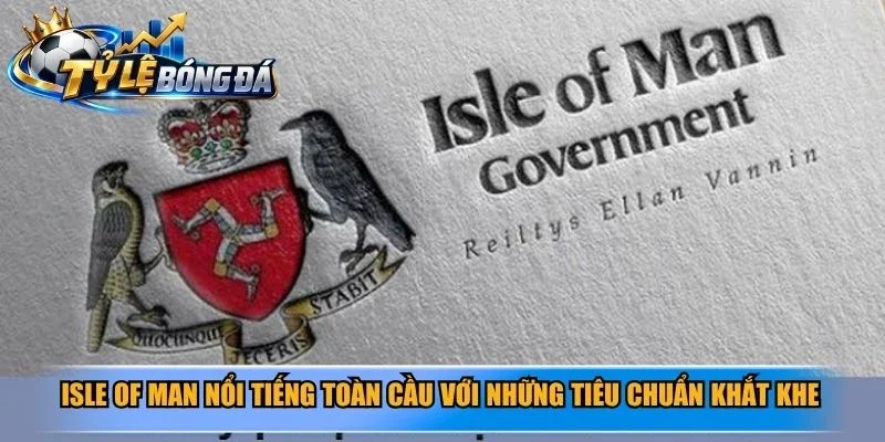 Isle of Man nổi tiếng toàn cầu với những tiêu chuẩn khắt khe