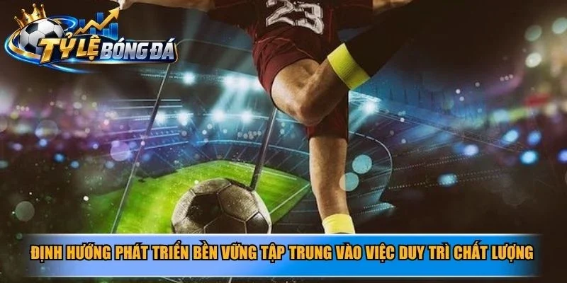 Định hướng phát triển bền vững tập trung vào việc duy trì chất lượng