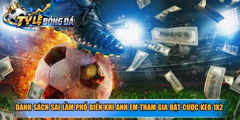 Danh sách sai lầm phổ biến khi anh em tham gia đặt cược kèo 1X2