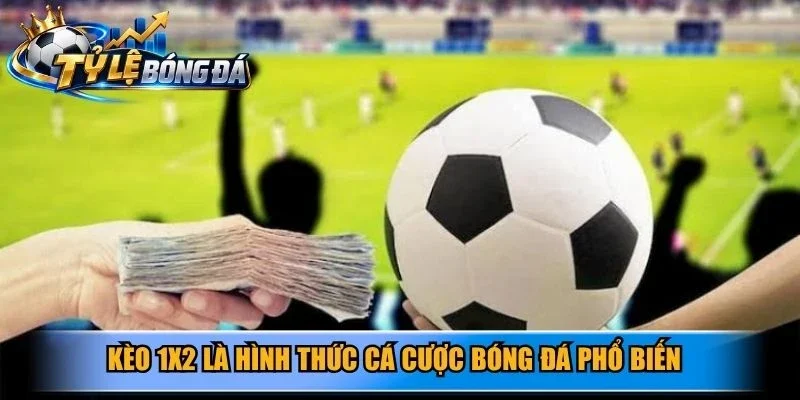 Kèo 1X2 là hình thức cá cược bóng đá phổ biến được cược thủ yêu thích