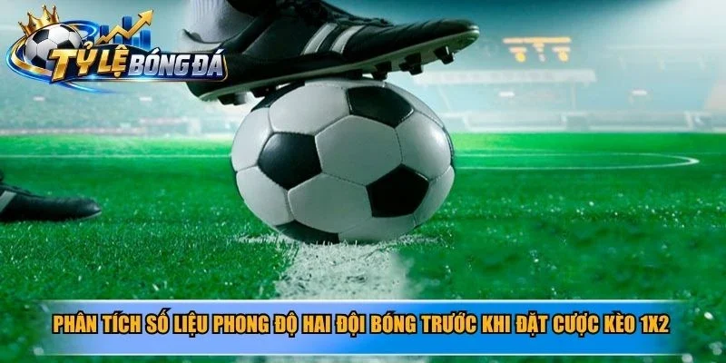 Phân tích số liệu phong độ hai đội bóng trước khi đặt cược kèo 1X2