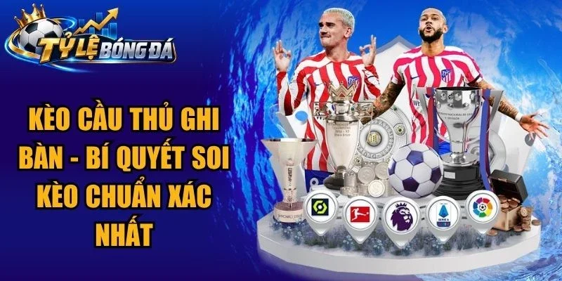 Kèo Cầu Thủ Ghi Bàn – Bí Quyết Soi Kèo Chuẩn Xác Nhất