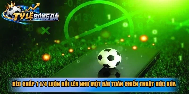 Kèo chấp 1 1/4 luôn nổi lên như một bài toán chiến thuật hóc búa
