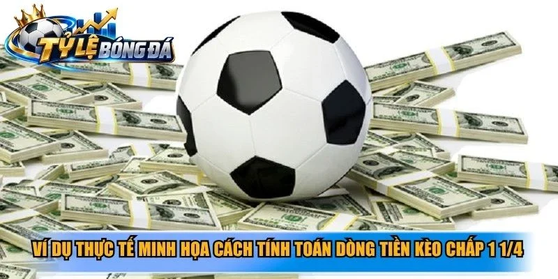 Ví dụ thực tế minh họa cách tính toán dòng tiền kèo chấp 1 1/4