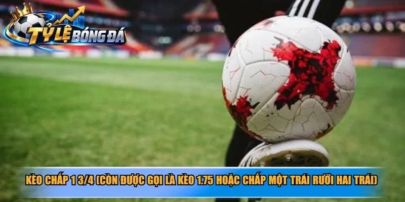 Kèo chấp 1 3/4 (còn được gọi là kèo 1.75 hoặc chấp một trái rưỡi hai trái)
