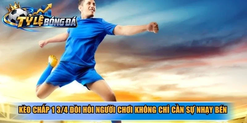 Kèo chấp 1 3/4 đòi hỏi người chơi không chỉ cần sự nhạy bén