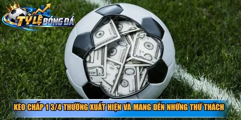 Kèo chấp 1 3/4 thường xuất hiện và mang đến những thử thách cực kỳ cân não