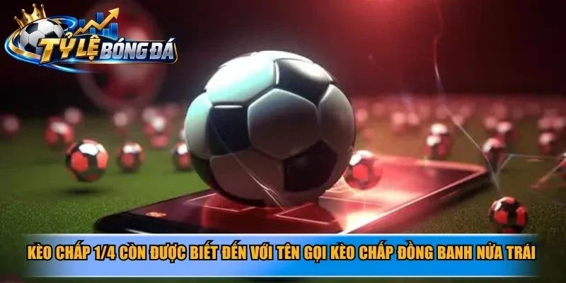 Kèo chấp 1/4 còn được biết đến với tên gọi kèo chấp đồng banh nửa trái