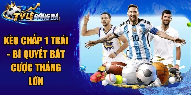 Kèo Chấp 1 Trái – Bí Quyết Bắt Cược Thắng Lớn