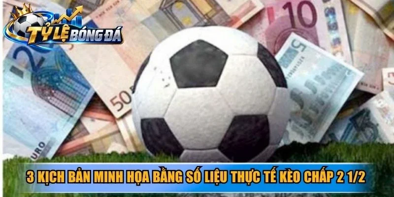 3 kịch bản minh họa bằng số liệu thực tế kèo chấp 2 1/2