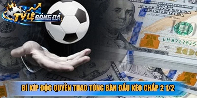 Bí kíp độc quyền thao túng bàn đấu kèo chấp 2 1/2