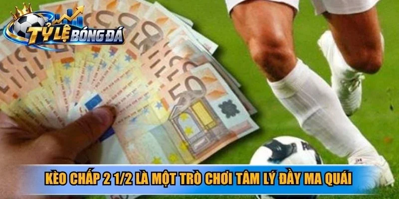Kèo chấp 2 1/2 là một trò chơi tâm lý đầy ma quái