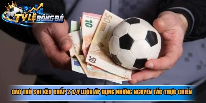 Cao thủ soi kèo chấp 2 1/4 luôn áp dụng những nguyên tắc thực chiến sắc bén