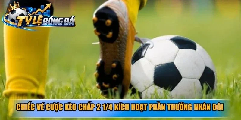 Chiếc vé cược kèo chấp 2 1/4 kích hoạt phần thưởng nhân đôi đầy ngọt ngào