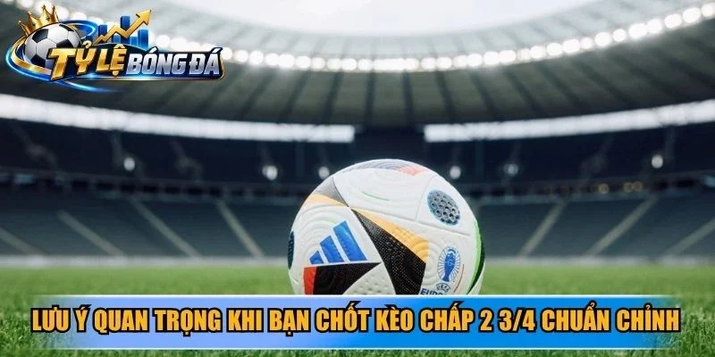 Lưu ý quan trọng khi bạn chốt kèo chấp 2 3/4 chuẩn chỉnh