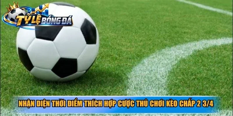 Nhận diện thời điểm thích hợp cược thủ chơi kèo chấp 2 3/4