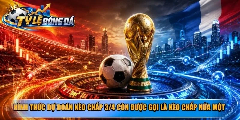 Hình thức dự đoán kèo chấp 3/4 còn được gọi là kèo chấp nửa một