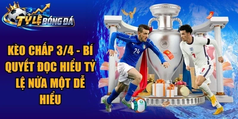 Kèo Chấp 3/4 – Bí Quyết Đọc Hiểu Tỷ Lệ Nửa Một Dễ Hiểu