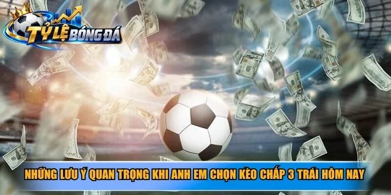 Những lưu ý quan trọng khi anh em chọn kèo chấp 3 trái hôm nay