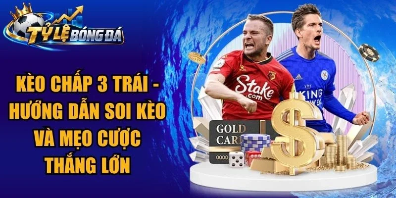 Kèo Chấp 3 Trái – Hướng Dẫn Soi Kèo Và Mẹo Cược Thắng Lớn