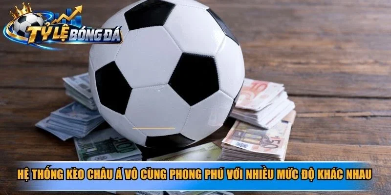 Hệ thống kèo châu Á vô cùng phong phú với nhiều mức độ khác nhau