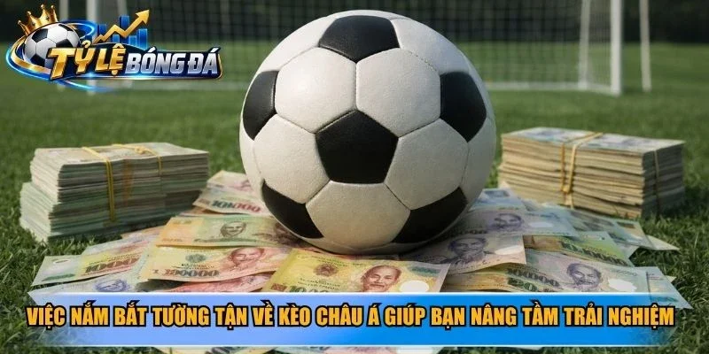 Việc nắm bắt tường tận về kèo châu Á giúp bạn nâng tầm trải nghiệm giải trí 