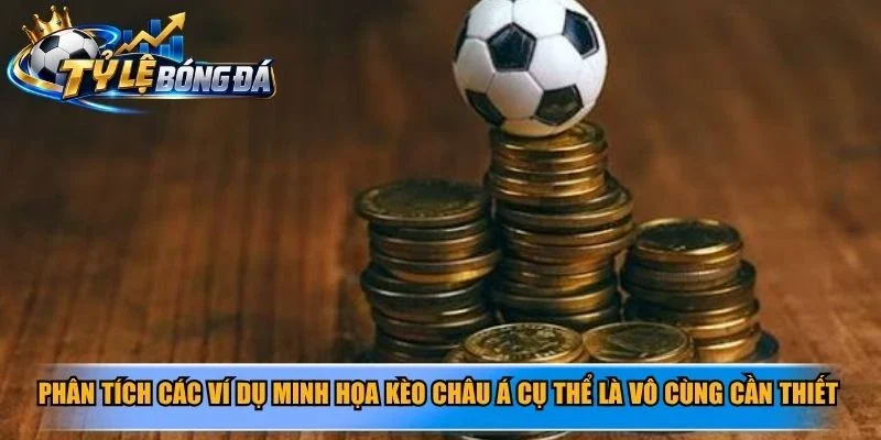 Phân tích các ví dụ minh họa kèo châu Á cụ thể là vô cùng cần thiết