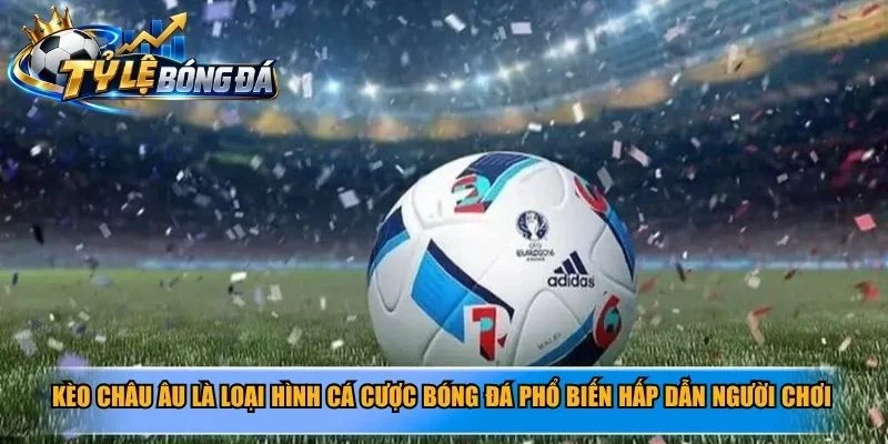 Kèo Châu Âu là loại hình cá cược bóng đá phổ biến hấp dẫn người chơi