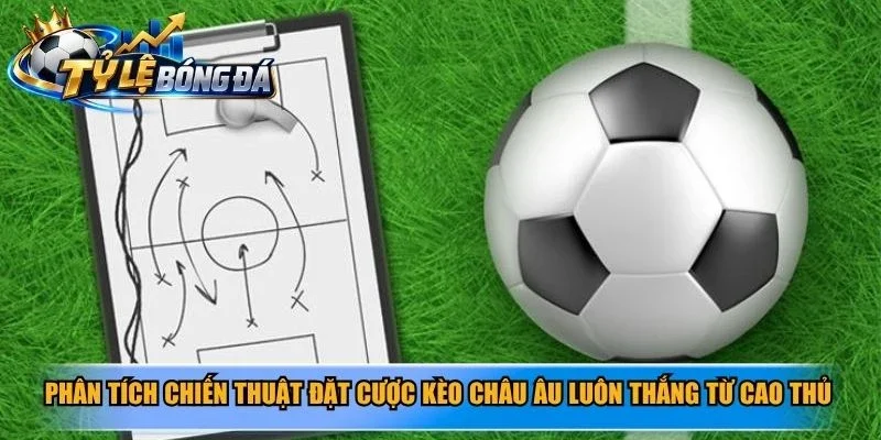 Phân tích chiến thuật đặt cược kèo Châu Âu luôn thắng từ cao thủ