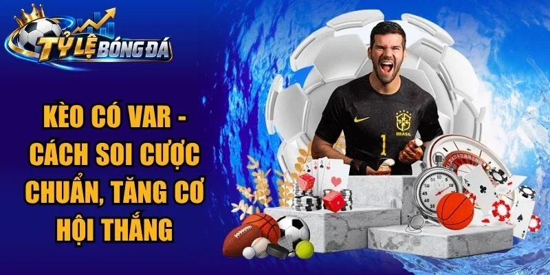 Kèo Có VAR – Cách Soi Cược Chuẩn, Tăng Cơ Hội Thắng