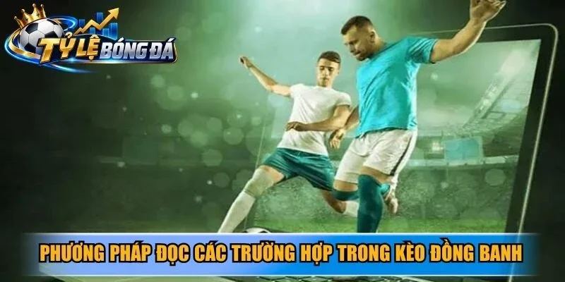 Phương pháp đọc các trường hợp trong kèo đồng banh