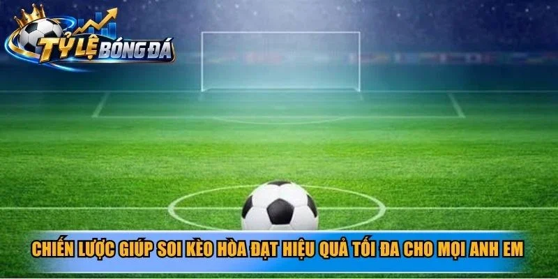 Chiến lược giúp soi kèo hòa đạt hiệu quả tối đa cho mọi anh em