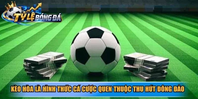 Kèo hòa là hình thức cá cược quen thuộc thu hút đông đảo người chơi