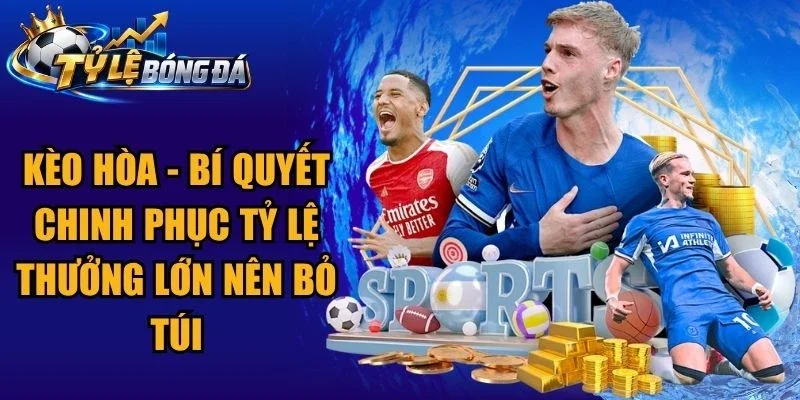 Kèo Hòa – Bí Quyết Chinh Phục Tỷ Lệ Thưởng Lớn Nên Bỏ Túi
