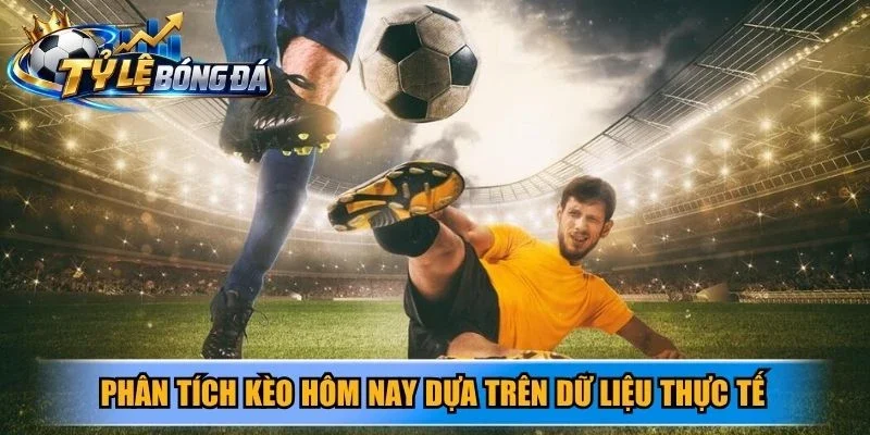 Phân tích kèo hôm nay dựa trên dữ liệu thực tế