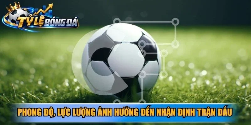 Phong độ, lực lượng ảnh hưởng đến nhận định trận đấu