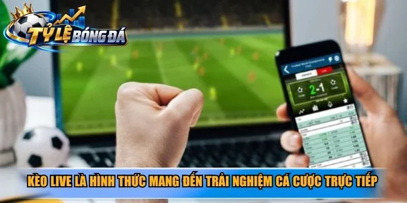 Kèo live là hình thức mang đến trải nghiệm cá cược trực tiếp kịch tính